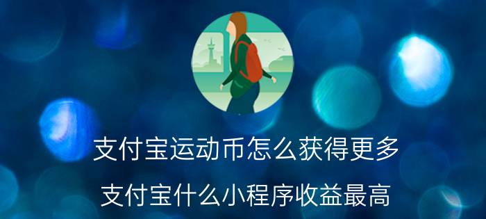 支付宝运动币怎么获得更多 支付宝什么小程序收益最高？